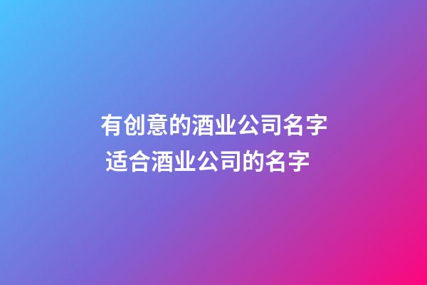 有创意的酒业公司名字 适合酒业公司的名字